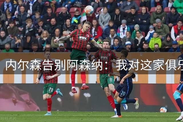 内尔森告别阿森纳：我对这家俱乐部只有爱、感激和尊重