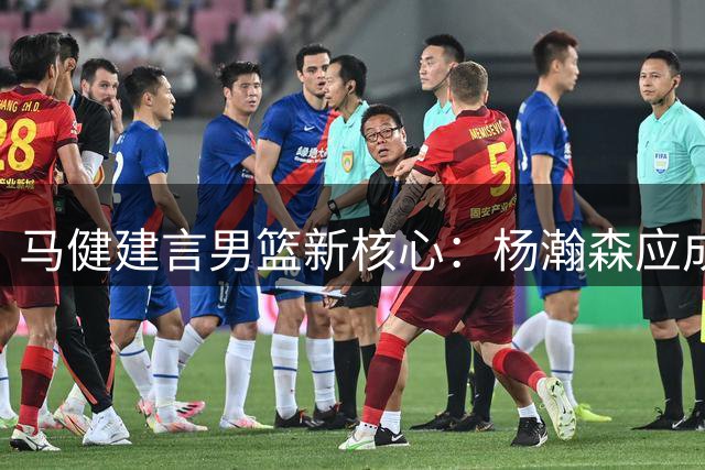 马健建言男篮新核心：杨瀚森应成战术轴心
